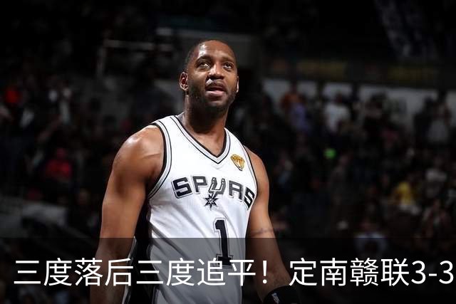 三度落后三度追平！定南赣联3-3绝平无锡吴钩 埃里克斯双响+绝平