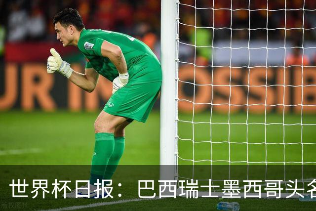 世界杯日报：巴西瑞士墨西哥头名晋级 韩国意外输球出线待定