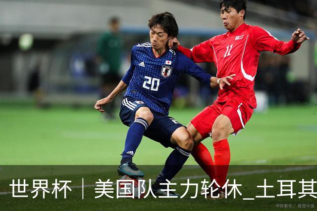 世界杯｜美国队主力轮休 土耳其誓为荣誉而战
