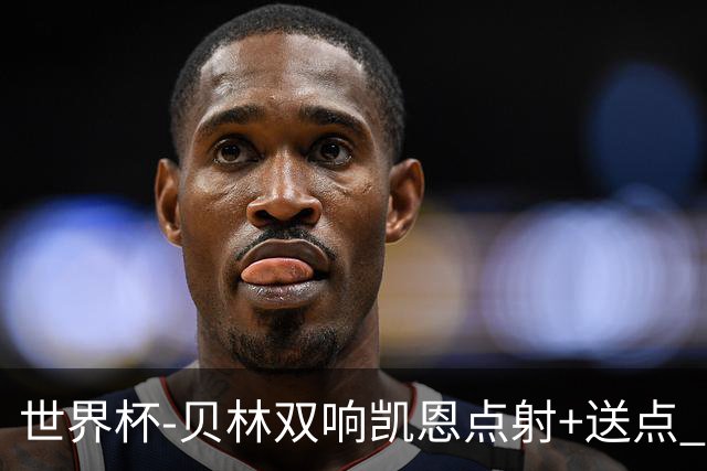 世界杯-贝林双响凯恩点射+送点 十人英格兰3-2墨西哥将战挪威