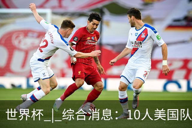 世界杯 | 综合消息：10人美国队闯入16强 英格兰、比利时绝境逆转