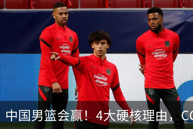 中国男篮会赢！4大硬核理由，CCTV5直播，赵继伟或继续打封闭上场