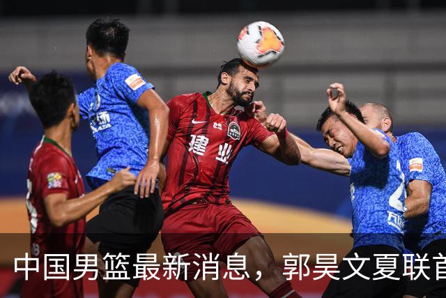 中国男篮最新消息，郭昊文夏联首秀4分3助 U17男篮世界第10名收官