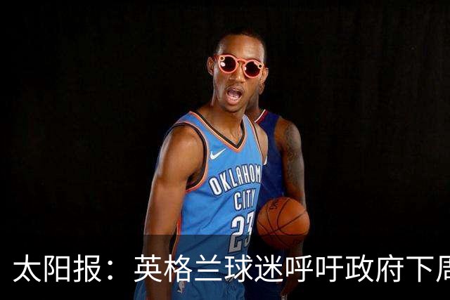 太阳报：英格兰球迷呼吁政府下周一放假，以便看对阵墨西哥的比赛