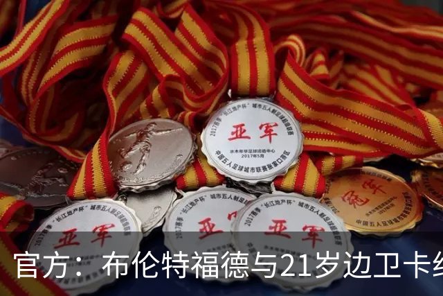 官方：布伦特福德与21岁边卫卡约德续约至2032年，含续约1年条款